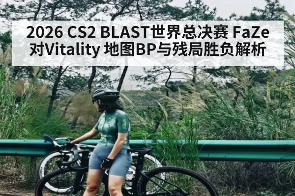 2026 CS2 BLAST世界总决赛 FaZe对Vitality 地图BP与残局胜负解析